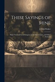 These Sayings of Mine: Pulpit Notes on Seven Chapters of the First Gospel, and Other Sermons