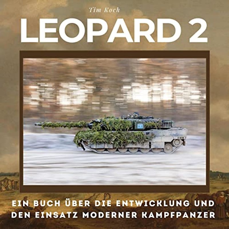 Leopard 2: Ein Buch über die Entwicklung und den Einsatz moderner Kampfpanzer