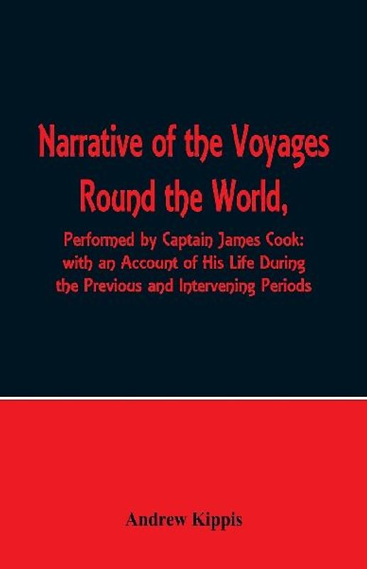 Narrative of the Voyages Round the World, Performed by Captain James Cook with an Account of His Life During the Previous and Intervening Periods