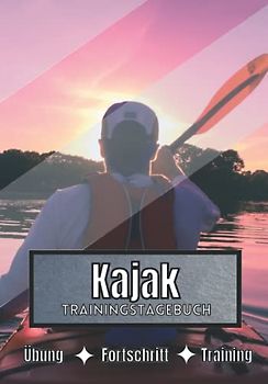 Kajak Trainingstagebuch: Training und Übungen | Planen, um die Ziele zu erreichen | Leidenschaft für den Sport | Sportbuch für Kajak-Fortschritte |