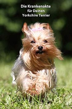 Die Krankenakte für Deinen Yorkshire Terrier: Dokumentiere mit einer sinnvollen Vorlage schnell und einfach die Krankheiten / Verletzungen Deines Hundes