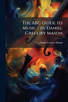 The ABC Guide to Music / by Daniel Gregory Mason