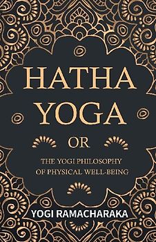 Hatha Yoga Or, The Yogi Philosophy of Physical Well-Being