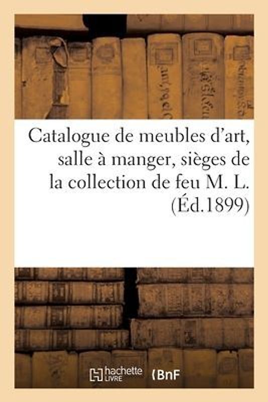 Catalogue de Meubles d'Art, Salle À Manger, Sièges de la Collection de Feu M. L.