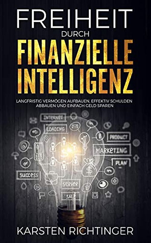 Freiheit durch finanzielle Intelligenz: Langfristig Vermögen aufbauen, effektiv Schulden abbauen und einfach Geld sparen.
