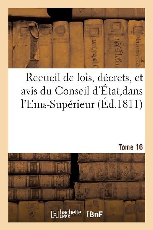 Recueil de Lois, Décrets, Et Avis Du Conseil d'État, Dans l'Ems-Supérieur Tome 16