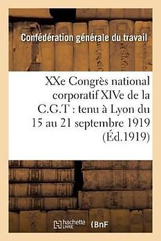 Xxe Congrès National Corporatif Xive de la C.G.T.: Tenu À Lyon Du 15 Au 21 Septembre 1919:: Compte Rendu Des Travaux