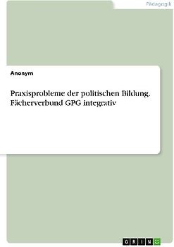 Praxisprobleme der politischen Bildung. Fächerverbund GPG integrativ
