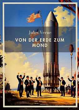 Jules Verne: Von der Erde zum Mond. Vollständige Neuausgabe