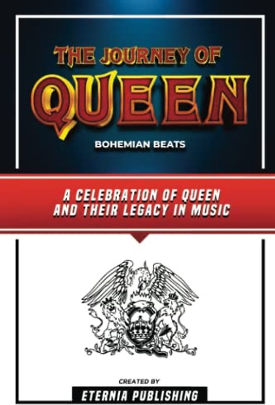 The Journey Of Queen - Bohemian Beats: A Celebration Of Queen And Their Legacy In Music By Eternia Publishing and Zander Pearce
