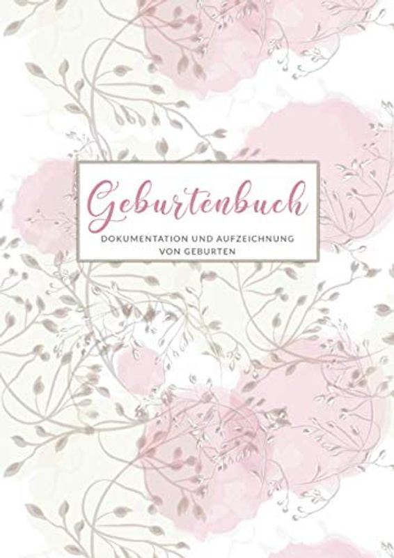 Geburtenbuch • Dokumentationen von Geburten: Ausführliches Dokumentations- und Auszeichnungsbuch für Hebammen • Din A4 Format • mehr als 75 Aufzeichnungsvorlagen • Zarte Blumen