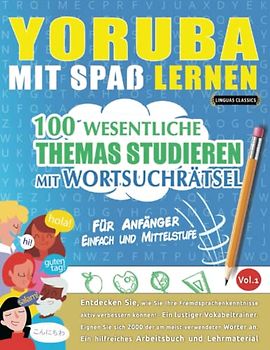 YORUBA MIT SPAß LERNEN - FÜR ANFÄNGER: EINFACH UND MITTELSTUFE – 100 WESENTLICHE THEMAS STUDIEREN MIT WORTSUCHRÄTSEL - VOL.1: Entdecken Sie, wie Sie ... aktiv verbessern können!