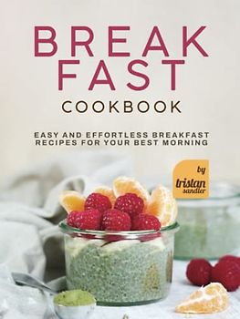 Breakfast Cookbook: Easy and Effortless Breakfast Recipes for Your Best Morning