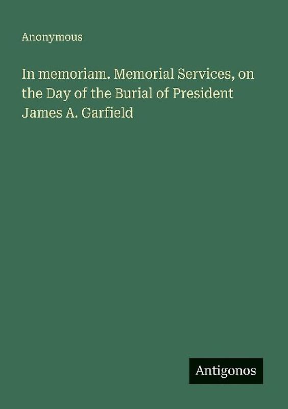 In memoriam. Memorial Services, on the Day of the Burial of President James A. Garfield