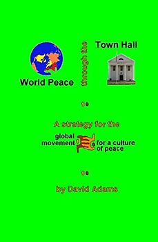 World Peace Through The Town Hall: A Strategy For The Global Movement For A Culture Of Peace