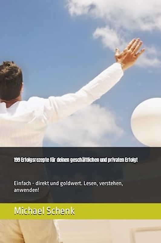 199 Erfolgsrezepte für deinen geschäftlichen und privaten Erfolgt: Einfach - direkt und goldwert. Lesen, verstehen, anwenden!
