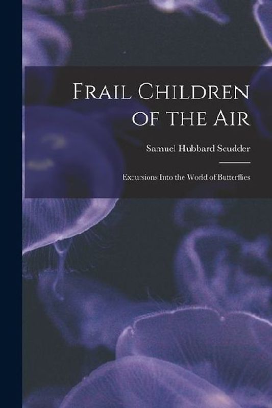 Frail Children of the Air: Excursions Into the World of Butterflies