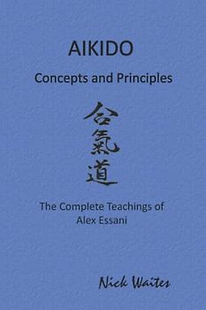 Aikido Concepts and Principles: The Complete Teachings of Alex Essani