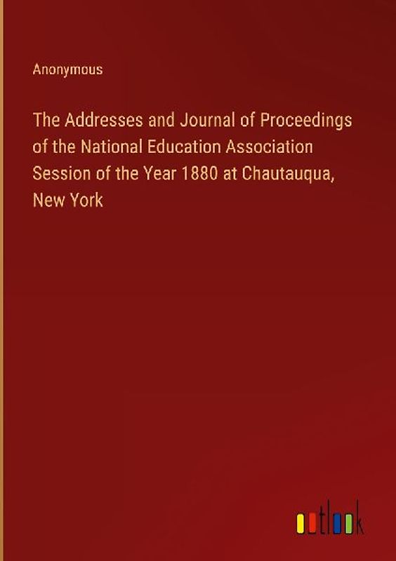The Addresses and Journal of Proceedings of the National Education Association Session of the Year 1880 at Chautauqua, New York