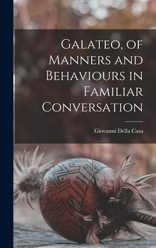 Galateo, of Manners and Behaviours in Familiar Conversation