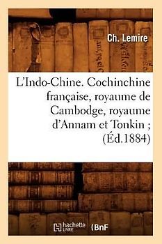 L'Indo-Chine. Cochinchine Française, Royaume de Cambodge, Royaume d'Annam Et Tonkin (Éd.1884)