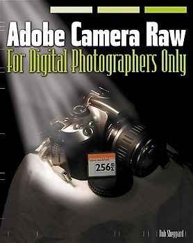 Adobe Camera Raw for Digital Photographers Only