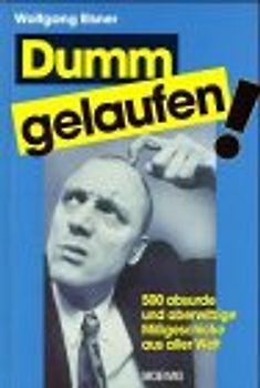 Dumm gelaufen!. 500 absurde und aberwitzige Missgeschicke aus aller Welt