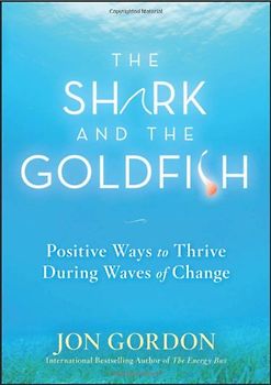 The Shark and the Goldfish: Positive Ways to Thrive During Waves of Change - Jon Gordon