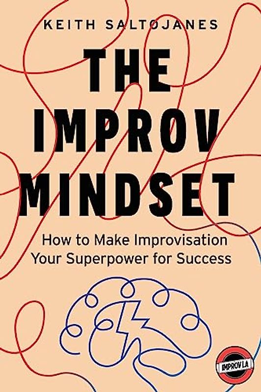 The Improv Mindset: How to Make Improvisation Your Superpower for Success