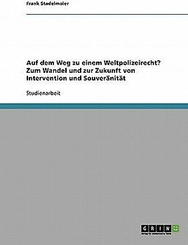 Auf dem Weg zu einem Weltpolizeirecht? Zum Wandel und zur Zukunft von Intervention und Souveränität