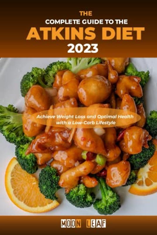 The Complete Guide to the Atkins Diet 2023: Achieve Weight Loss and Optimal Health with a Low-Carb Lifestyle