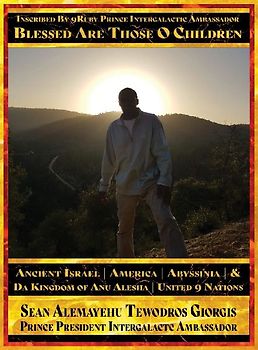 Sean Alemayehu Tewodros Giorgis Presents Inscribed By 9Ruby Prince Intergalactic Ambassador Blessed Are Those O Children of Ancient Israel, Abyssinia, America & Da Kingdom Of Anu Alesha