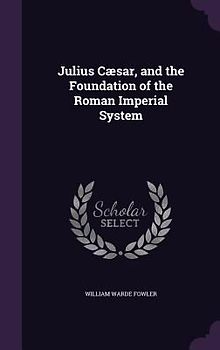 Julius Cæsar, and the Foundation of the Roman Imperial System