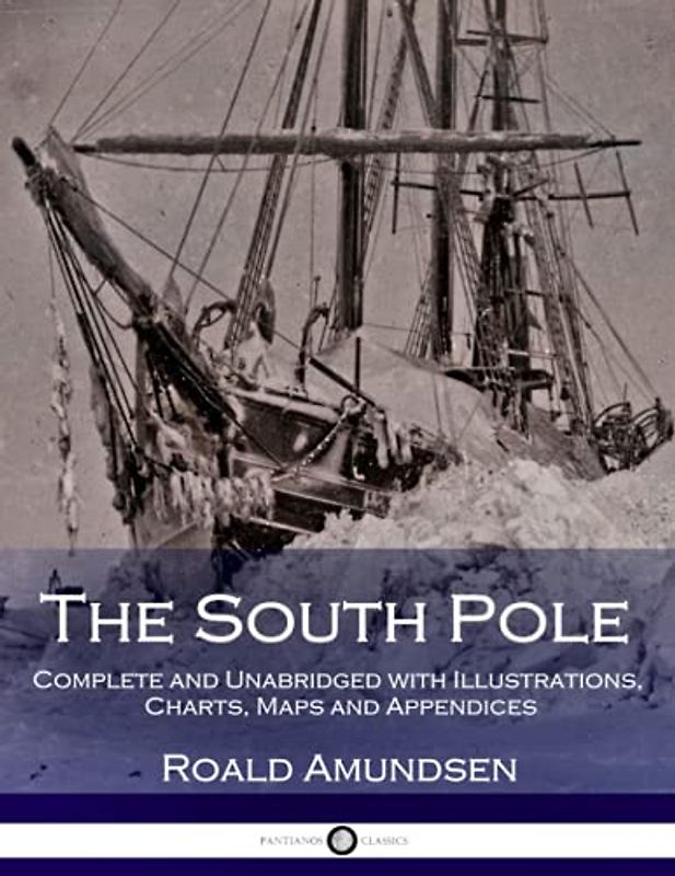 The South Pole: Complete and Unabridged With Illustrations, Charts, Maps and Appendices