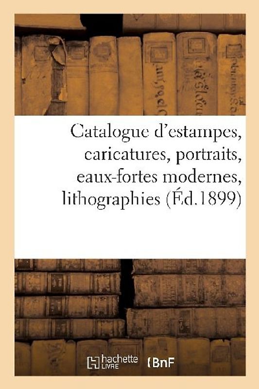 Catalogue d'Estampes Anciennes Et Modernes, Caricatures, Portraits Et Estampes