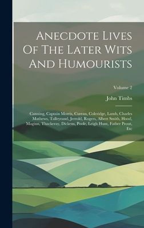 Anecdote Lives Of The Later Wits And Humourists: Canning, Captain Morris, Curran, Coleridge, Lamb, Charles Mathews, Talleyrand, Jerrold, Rogers, Alber