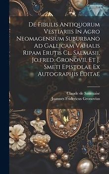De Fibulis Antiquorum Vestiariis In Agro Neomagensium Suburbano Ad Gallicam Vahalis Ripam Erutis Cl. Salmasii, Jo.fred. Gronovii, Et J. Smeti Epistola
