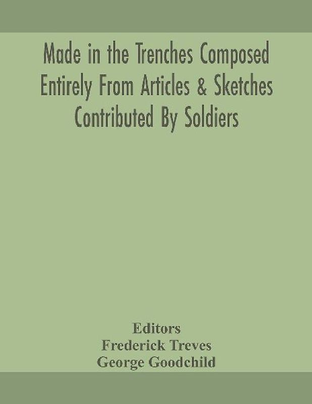Made in the trenches Composed Entirely From Articles & Sketches Contributed By Soldiers