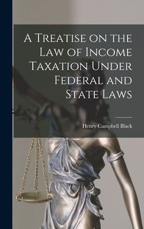 A Treatise on the law of Income Taxation Under Federal and State Laws