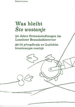 Was Bleibt. 90 Jahre Ortsumsiedlungen im Lausitzer Kohlerevier