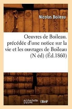 Oeuvres de Boileau. Précédée d'Une Notice Sur La Vie Et Les Ouvrages de Boileau (N Éd) (Éd.1860)