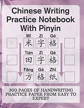 Chinese Writing Practice Notebook With Pinyin - Mi Zi Ge - Tian Zi Ge - Fang Ge Zhi: 300 Pages of Handwriting Practice Paper from Beginner to Expert