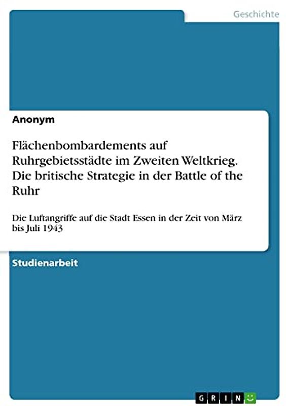 Flächenbombardements auf Ruhrgebietsstädte im Zweiten Weltkrieg. Die britische Strategie in der Battle of the Ruhr: Die Luftangriffe auf die Stadt Essen in der Zeit von März bis Juli 1943