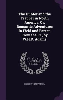 The Hunter and the Trapper in North America; Or, Romantic Adventures in Field and Forest, From the Fr., by W.H.D. Adams