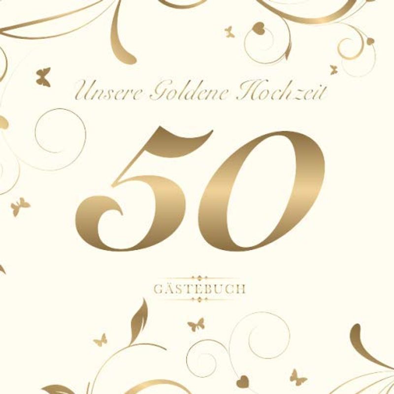 Unsere Goldene Hochzeit 50 Gästebuch: Zum 50. Hochzeitstag | Perfekt für das Eintragen kreativer Glückwünsche, Sprüche und Fotos | Für 30 bis 60 Gäste | Covermotiv: Goldene Zahl auf Cremeweiss