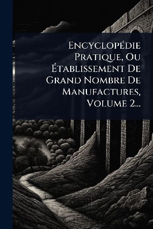 EncyclopÃ(c)die Pratique, Ou Ãtablissement De Grand Nombre De Manufactures, Volume 2...