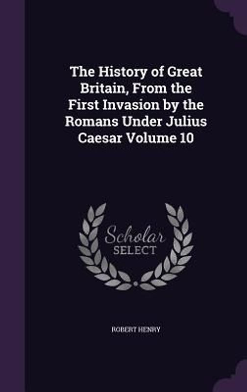 The History of Great Britain, From the First Invasion by the Romans Under Julius Caesar Volume 10