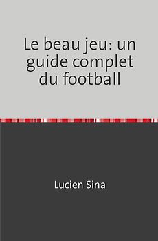 Le beau jeu: un guide complet du football