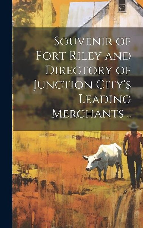 Souvenir of Fort Riley and Directory of Junction City's Leading Merchants ..
