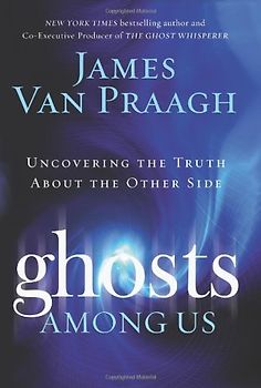 Ghosts Among Us: Uncovering the Truth About the Other Side - James Van Praagh